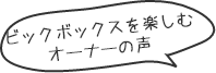 ビックボックスを楽しむオーナーの声