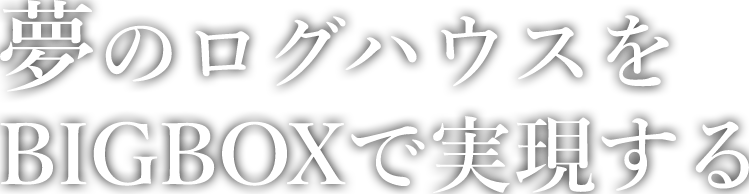 夢のログハウスをBIGBOXで実現する